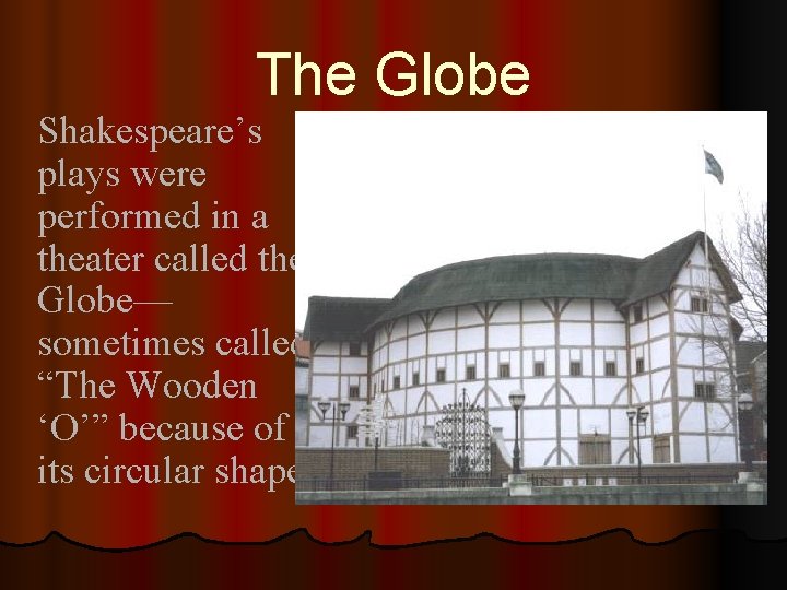 The Globe Shakespeare’s plays were performed in a theater called the Globe— sometimes called