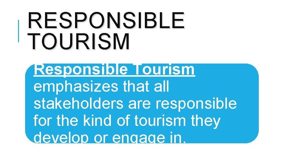 RESPONSIBLE TOURISM Responsible Tourism emphasizes that all stakeholders are responsible for the kind of