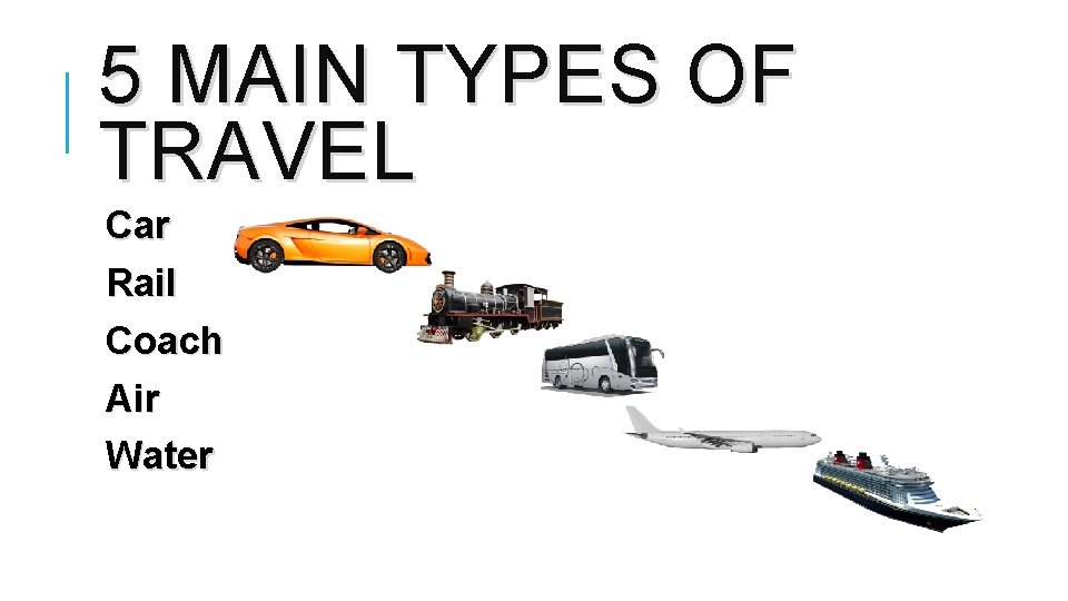 5 MAIN TYPES OF TRAVEL Car Rail Coach Air Water 