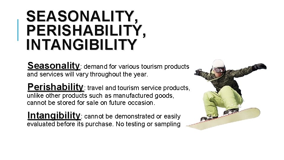 SEASONALITY, PERISHABILITY, INTANGIBILITY Seasonality: demand for various tourism products and services will vary throughout