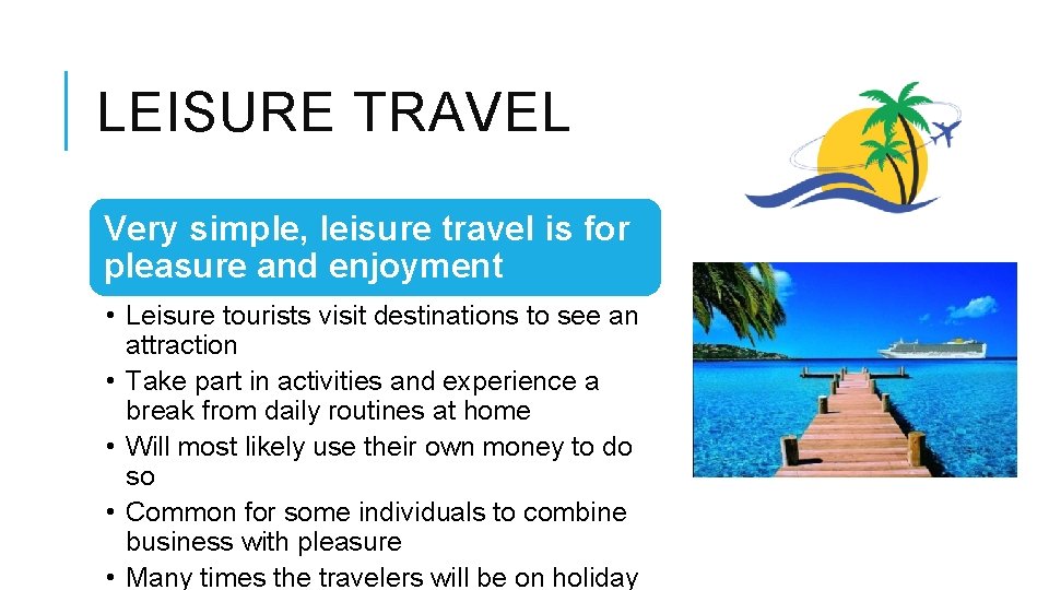 LEISURE TRAVEL Very simple, leisure travel is for pleasure and enjoyment • Leisure tourists