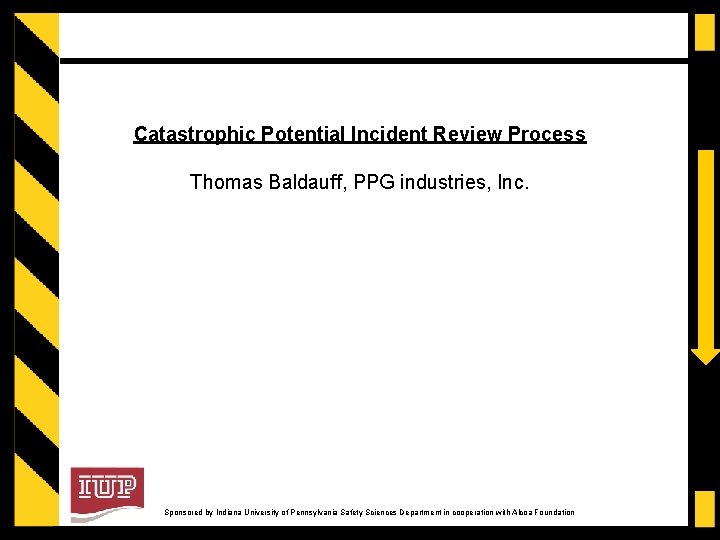 Catastrophic Potential Incident Review Process Thomas Baldauff, PPG industries, Inc. Sponsored by Indiana University