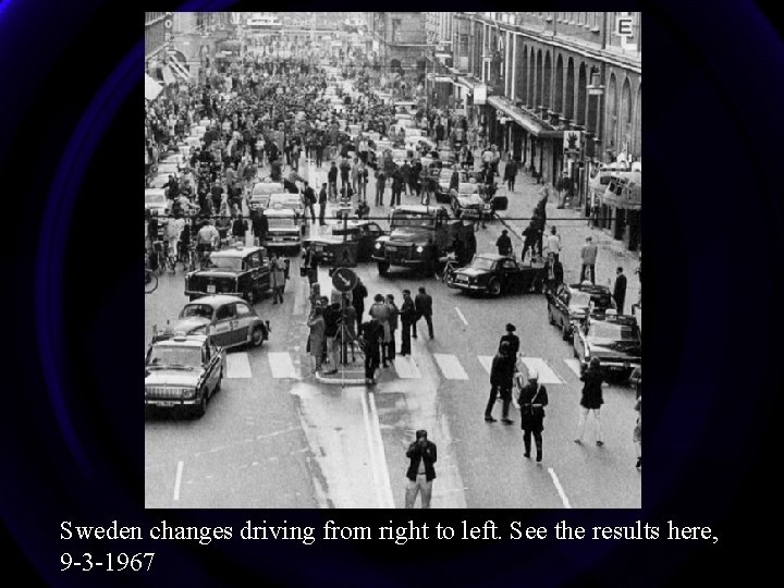 Sweden changes driving from right to left. See the results here, 9 -3 -1967