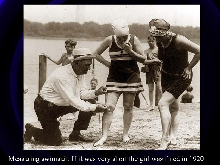 Measuring swimsuit. If it was very short the girl was fined in 1920 