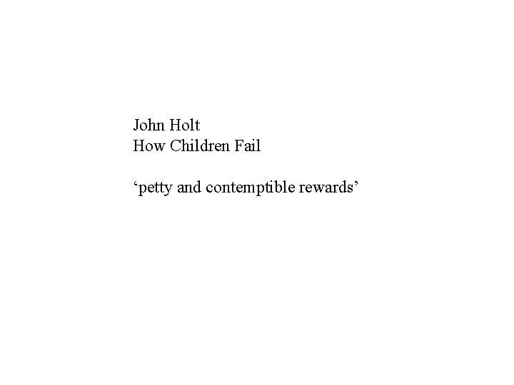 John Holt How Children Fail ‘petty and contemptible rewards’ 