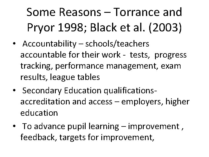 Some Reasons – Torrance and Pryor 1998; Black et al. (2003) • Accountability –