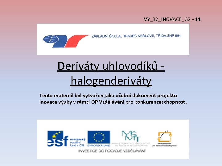 VY_32_INOVACE_G 2 - 14 Deriváty uhlovodíků - halogenderiváty Tento materiál byl vytvořen jako učební