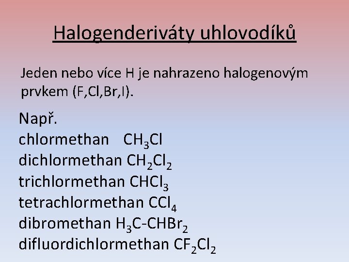 Halogenderiváty uhlovodíků Jeden nebo více H je nahrazeno halogenovým prvkem (F, Cl, Br, I).