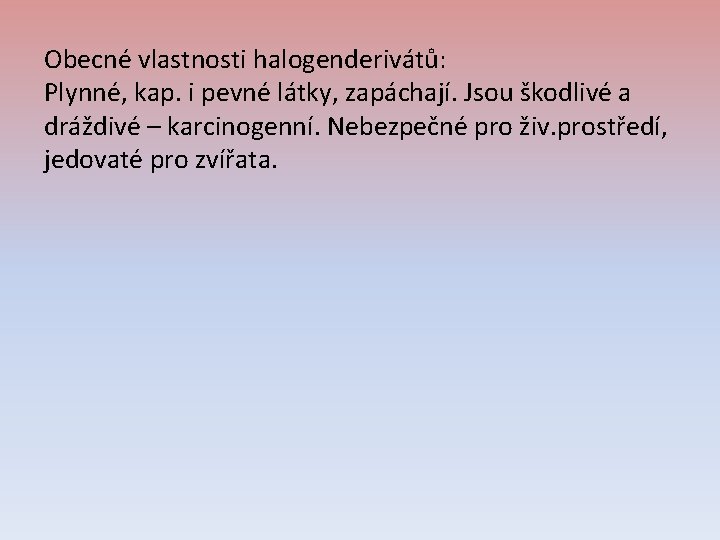 Obecné vlastnosti halogenderivátů: Plynné, kap. i pevné látky, zapáchají. Jsou škodlivé a dráždivé –
