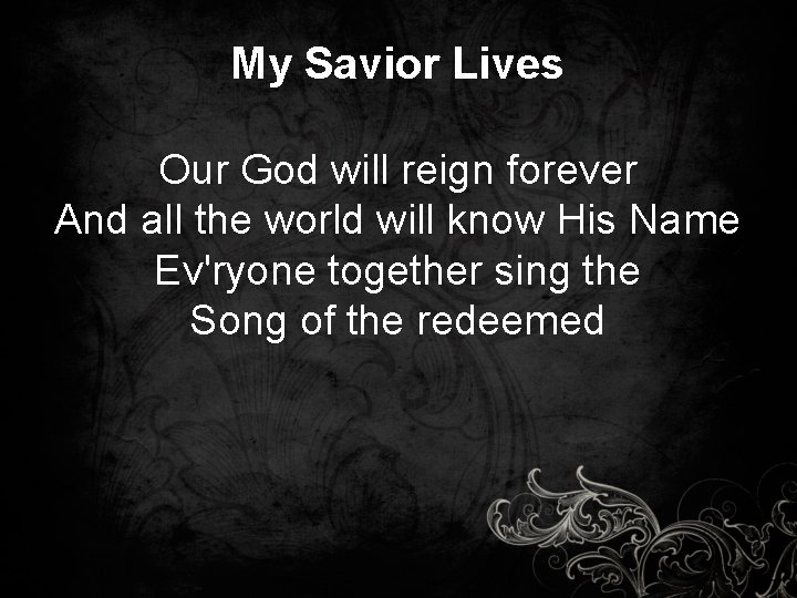 My Savior Lives Our God will reign forever And all the world will know