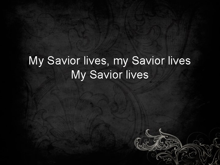 My Savior lives, my Savior lives My Savior lives 