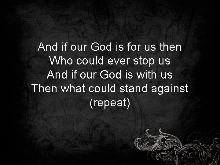 And if our God is for us then Who could ever stop us And