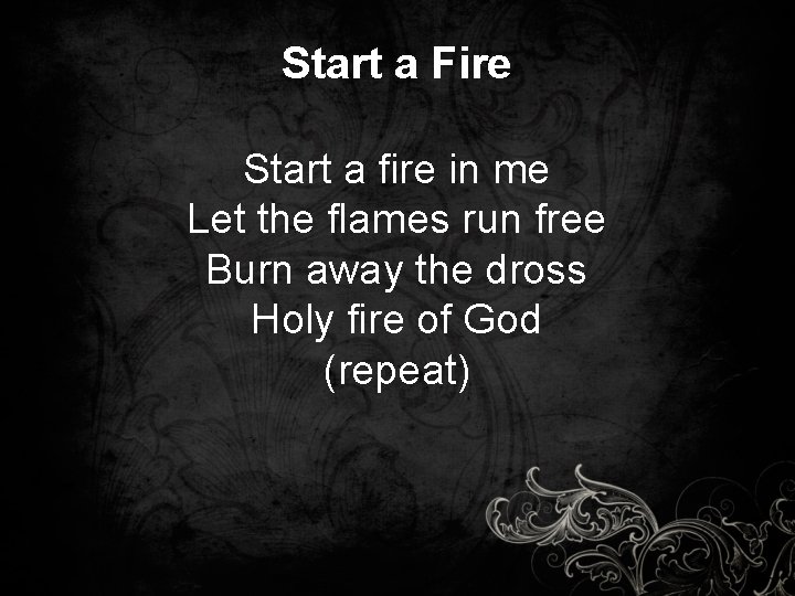 Start a Fire Start a fire in me Let the flames run free Burn