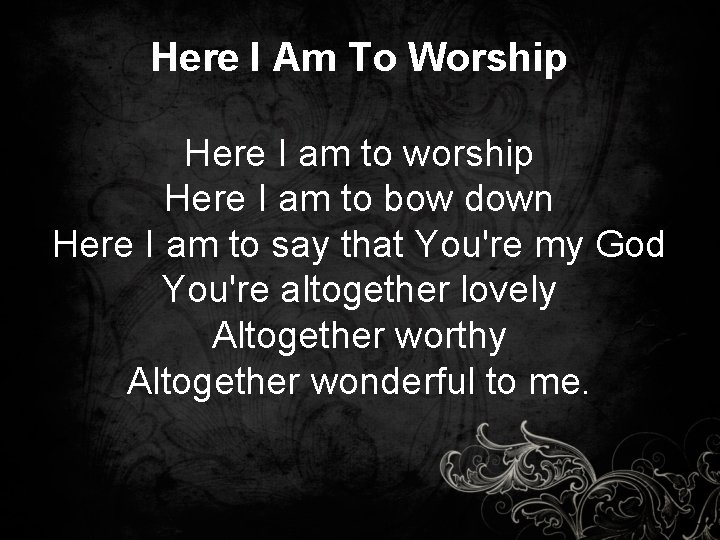 Here I Am To Worship Here I am to worship Here I am to