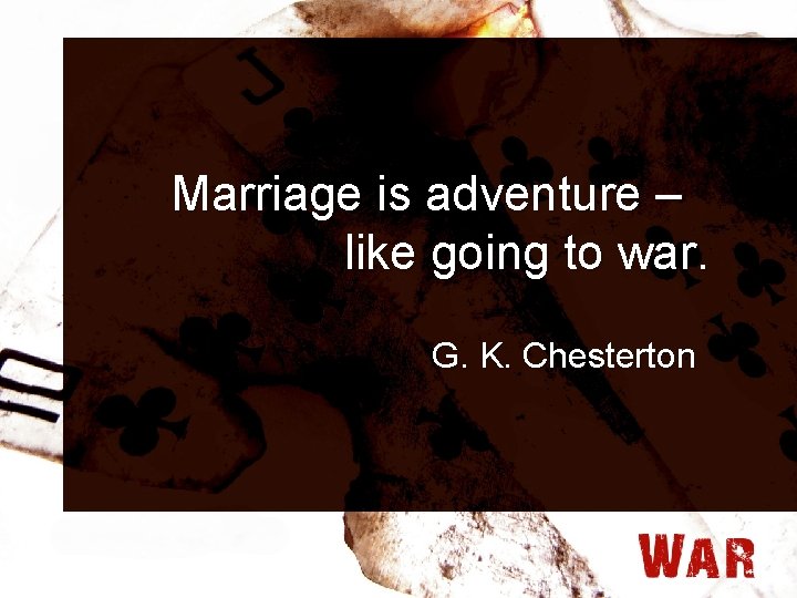 Marriage is adventure – like going to war. G. K. Chesterton 