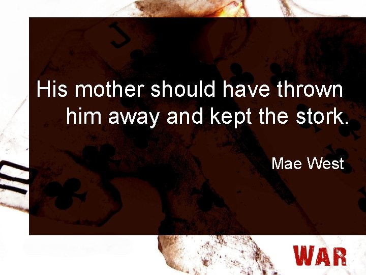 His mother should have thrown him away and kept the stork. Mae West 