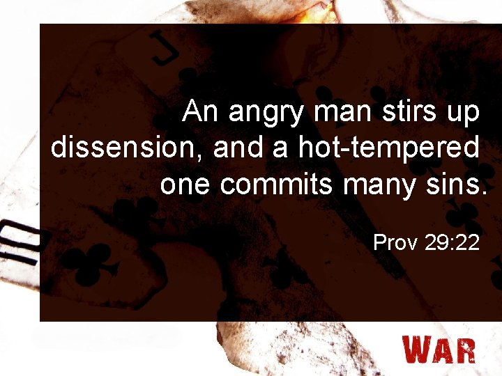 An angry man stirs up dissension, and a hot-tempered one commits many sins. Prov