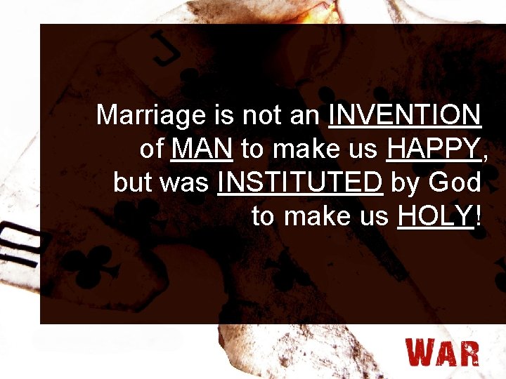 Marriage is not an INVENTION of MAN to make us HAPPY, but was INSTITUTED