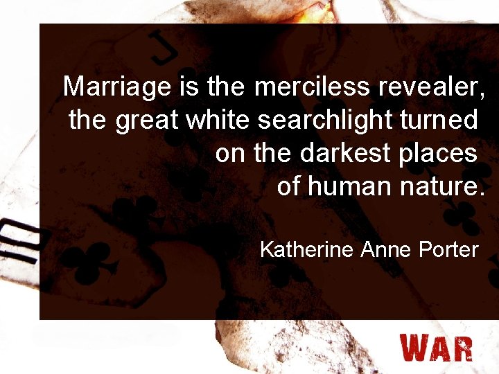 Marriage is the merciless revealer, the great white searchlight turned on the darkest places