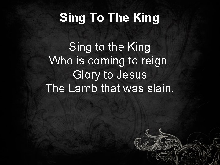 Sing To The King Sing to the King Who is coming to reign. Glory