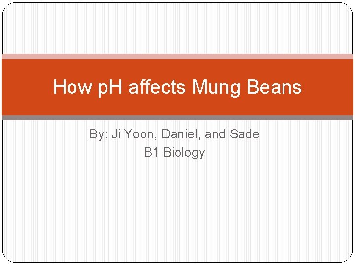 How p. H affects Mung Beans By: Ji Yoon, Daniel, and Sade B 1