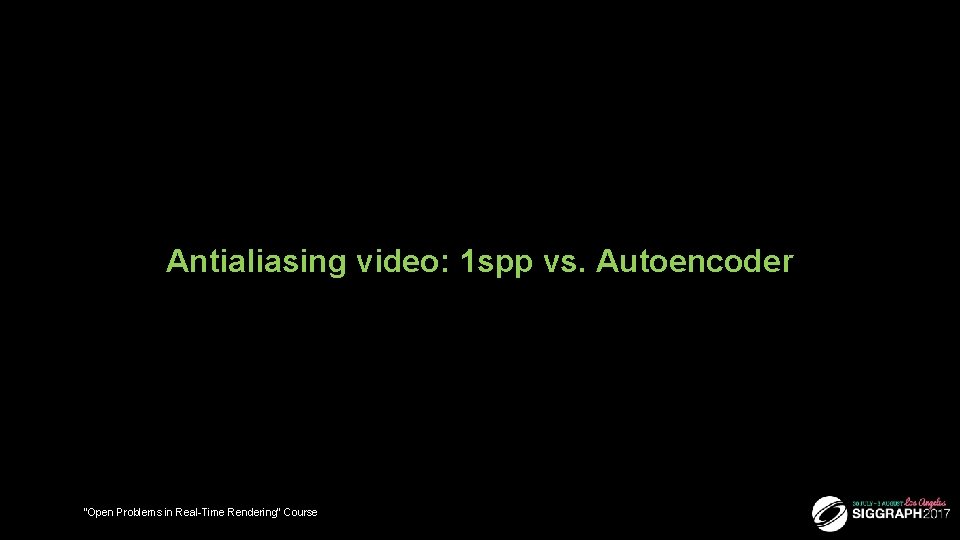 Antialiasing video: 1 spp vs. Autoencoder “Open Problems in Real-Time Rendering” Course 