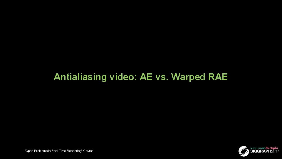Antialiasing video: AE vs. Warped RAE “Open Problems in Real-Time Rendering” Course 