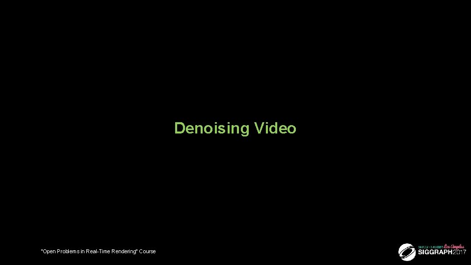 Denoising Video “Open Problems in Real-Time Rendering” Course 