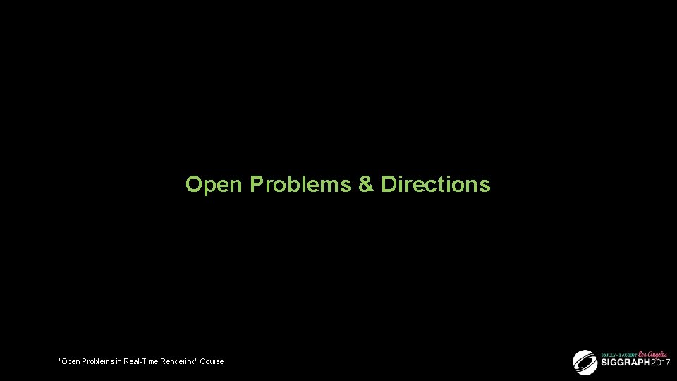 Open Problems & Directions 41 “Open Problems in Real-Time Rendering” Course 