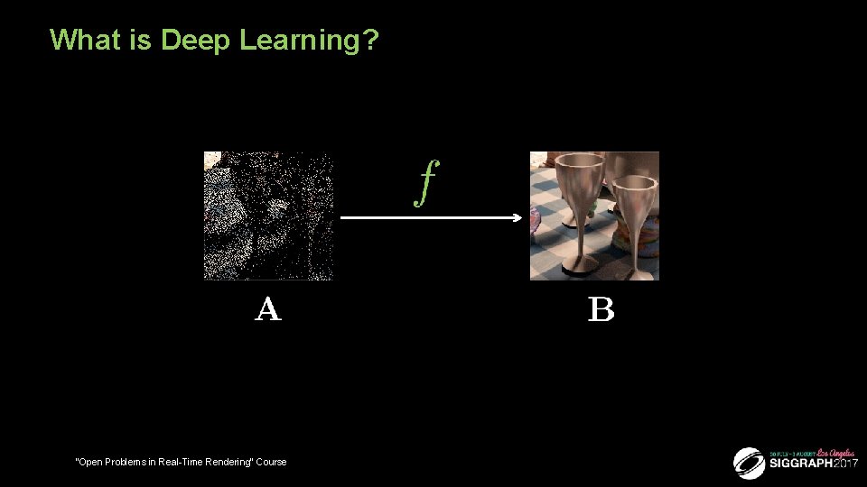 What is Deep Learning? 7 “Open Problems in Real-Time Rendering” Course 