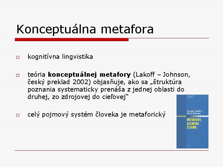 Konceptuálna metafora o o o kognitívna lingvistika teória konceptuálnej metafory (Lakoff – Johnson, český