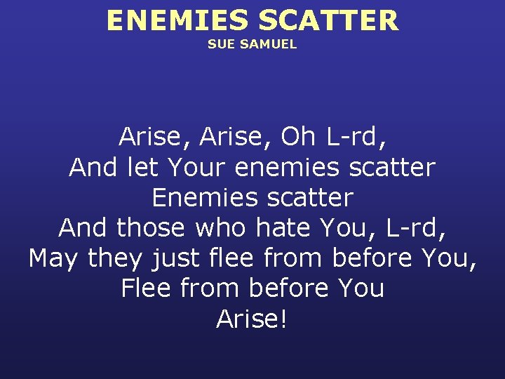 ENEMIES SCATTER SUE SAMUEL Arise, Oh L-rd, And let Your enemies scatter Enemies scatter