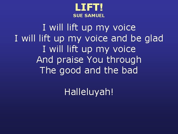 LIFT! SUE SAMUEL I will lift up my voice and be glad I will