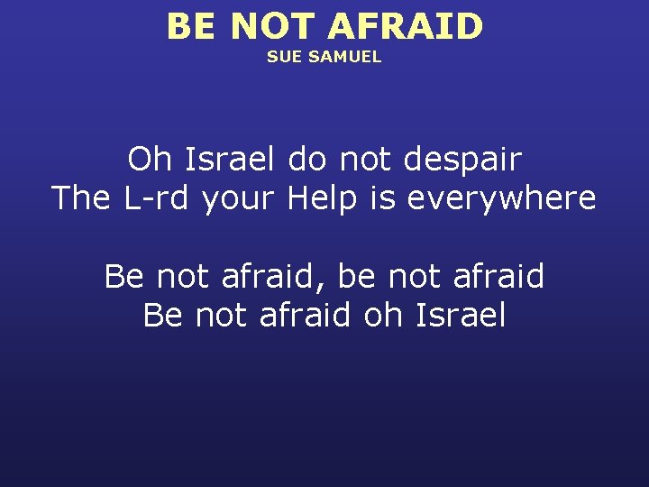 BE NOT AFRAID SUE SAMUEL Oh Israel do not despair The L-rd your Help