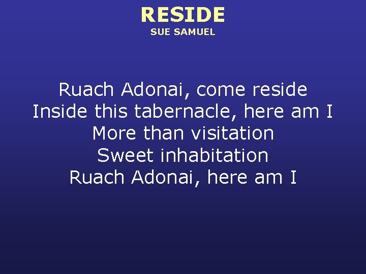 RESIDE SUE SAMUEL Ruach Adonai, come reside Inside this tabernacle, here am I More