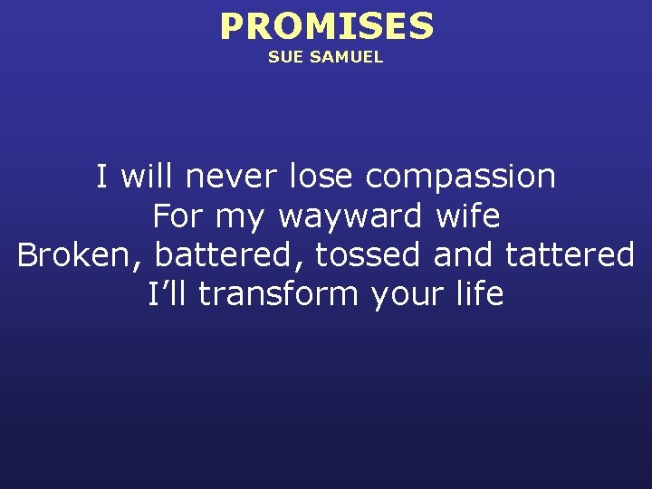 PROMISES SUE SAMUEL I will never lose compassion For my wayward wife Broken, battered,