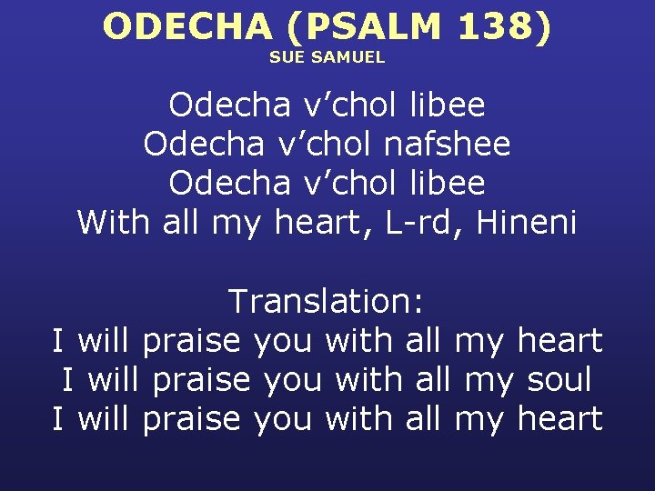 ODECHA (PSALM 138) SUE SAMUEL Odecha v’chol libee Odecha v’chol nafshee Odecha v’chol libee