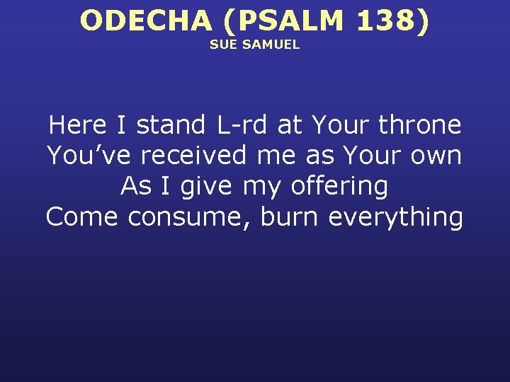 ODECHA (PSALM 138) SUE SAMUEL Here I stand L-rd at Your throne You’ve received