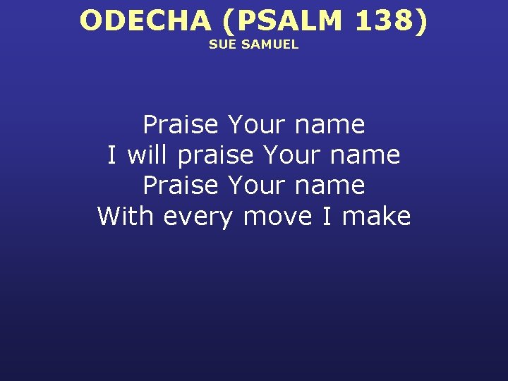 ODECHA (PSALM 138) SUE SAMUEL Praise Your name I will praise Your name Praise