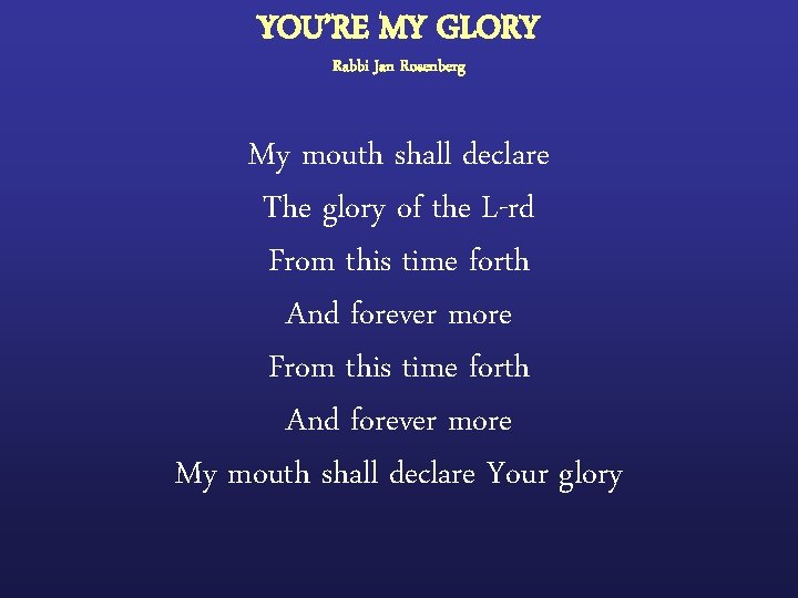 YOU’RE MY GLORY Rabbi Jan Rosenberg My mouth shall declare The glory of the