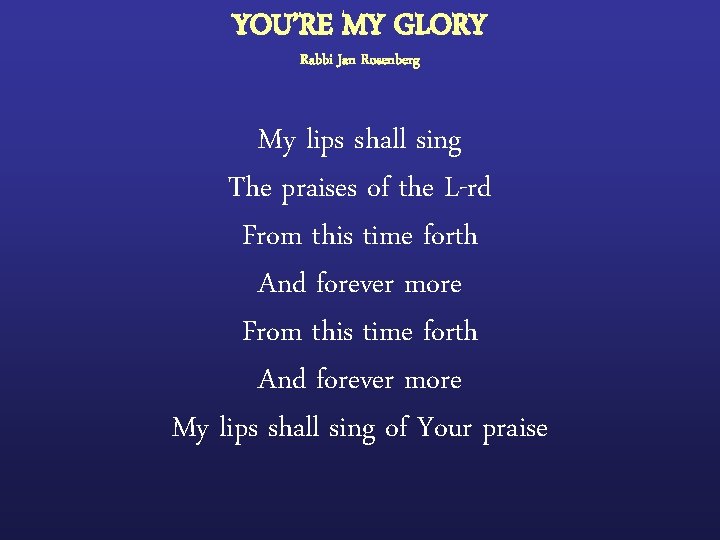 YOU’RE MY GLORY Rabbi Jan Rosenberg My lips shall sing The praises of the