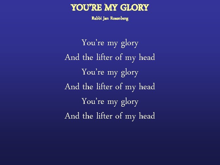 YOU’RE MY GLORY Rabbi Jan Rosenberg You’re my glory And the lifter of my
