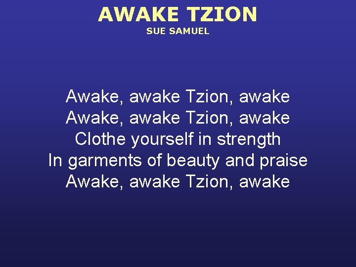 AWAKE TZION SUE SAMUEL Awake, awake Tzion, awake Clothe yourself in strength In garments