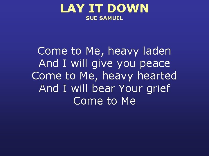 LAY IT DOWN SUE SAMUEL Come to Me, heavy laden And I will give