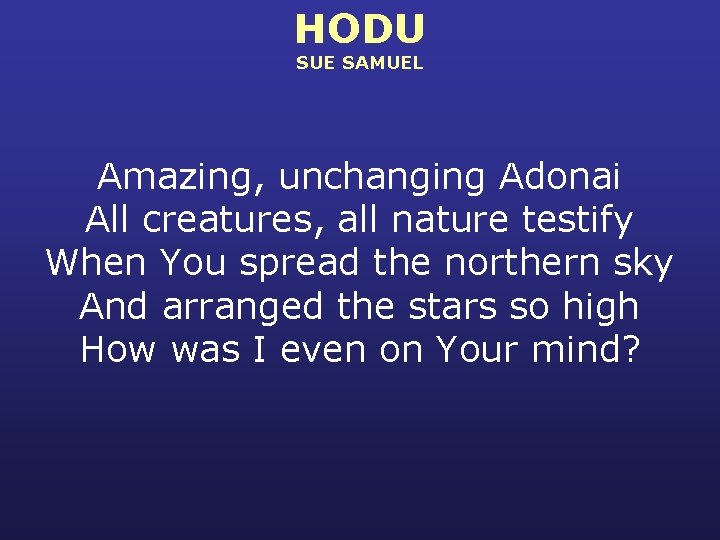 HODU SUE SAMUEL Amazing, unchanging Adonai All creatures, all nature testify When You spread