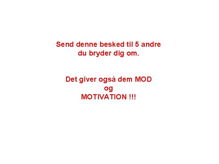 Send denne besked til 5 andre du bryder dig om. Det giver også dem