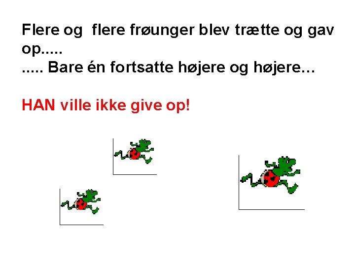 Flere og flere frøunger blev trætte og gav op. . Bare én fortsatte højere