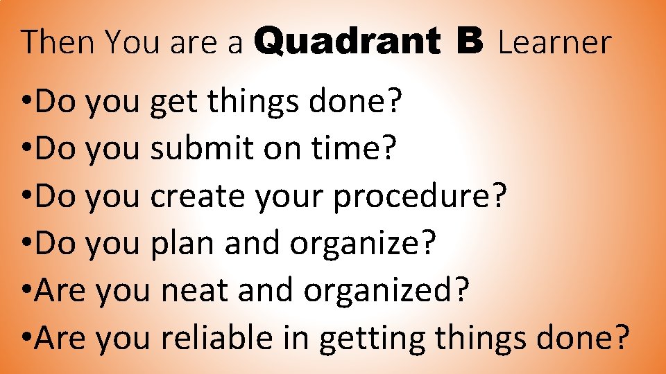 Then You are a Quadrant B Learner • Do you get things done? •