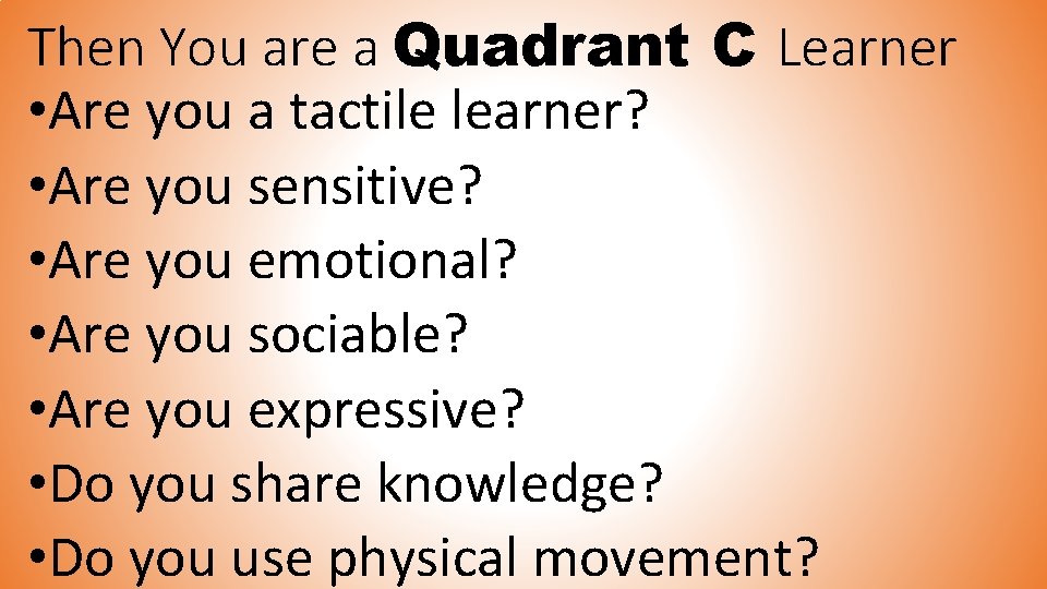 Then You are a Quadrant C Learner • Are you a tactile learner? •