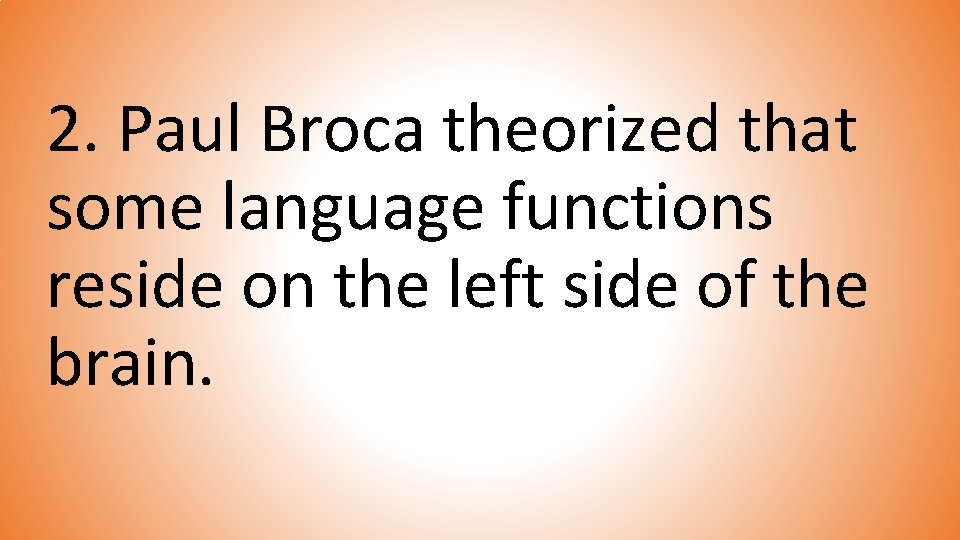 2. Paul Broca theorized that some language functions reside on the left side of